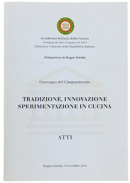 TRADIZIONE, INNOVAZIONE, SPERIMENTAZIONE IN CUCINA. ATTI. Reggio Emilia, 9 novembre 2011. Convegno del cinquantennio.