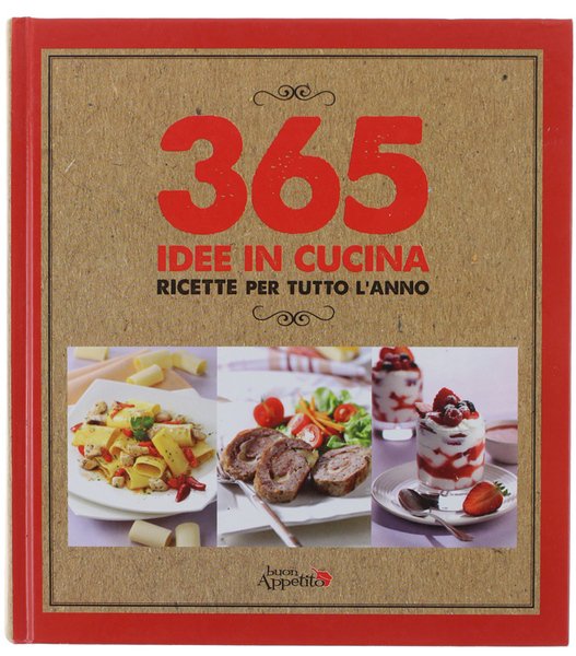 365 IDEE IN CUCINA: RICETTE PER TUTTO L'ANNO.
