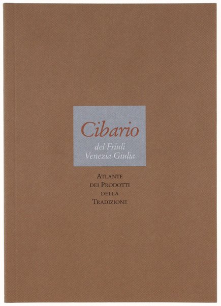 CIBARIO DEL FRIULI VENEZIA-GIULIA. Atlante dei Prodotti della Tradizione.