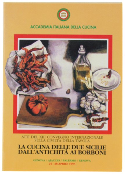 LA CUCINA DELLE DUE SICILIE DALL'ANTICHITA' AI BORBONI. Atti del XIII Convegno Internazionale sulla Civiltà della Tavola. Genova / Ajaccio / Palermo. 24-24 aprile 1993