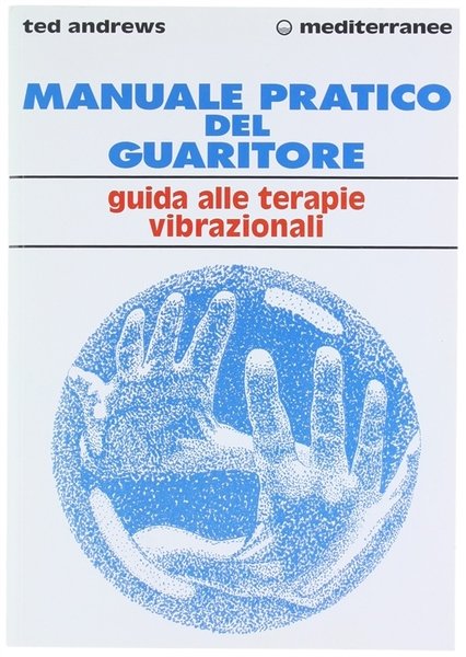 MANUALE PRATICO DEL GUARITORE. Guida alle terapie vibrazionali.