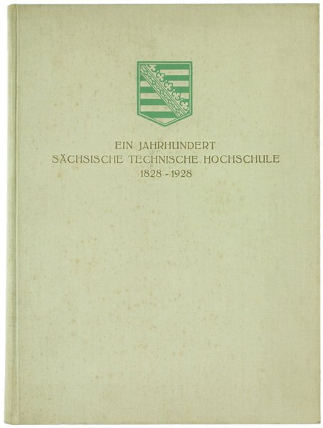EIN JAHRHUNDERT SÄCHSISCHE TECHNISCHE HOCHSCHULE 1828-1928. Festschrift zur Jahrhundertfeier 4. …