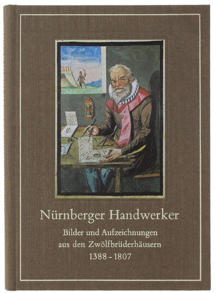NURNBERGER HANDWERKER. Bilder und Aufzeichnungen aus den Zwölfbrüderhäusern 1388-1807.