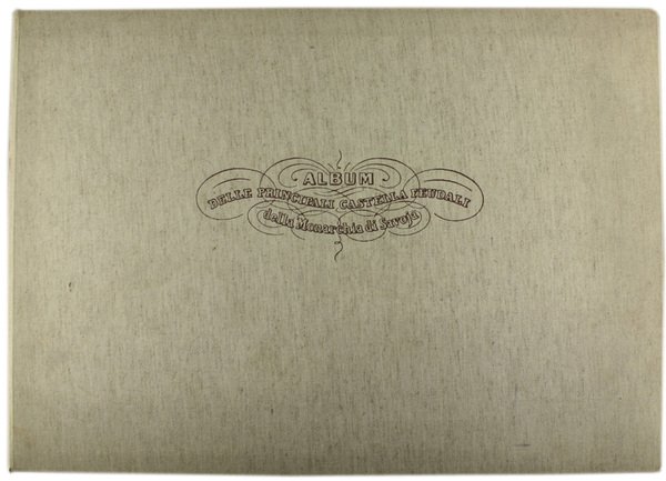 ALBUM DELLE CASTELLA FEUDALI DELLA MONARCHIA DI SAVOIA. Con notizie …