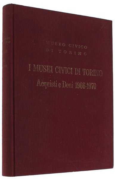 I MUSEI CIVICI DI TORINO. Acquisti e doni 1966-1970. Catalogo.