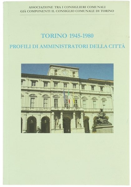 TORINO 1945-1980. PROFILI DI AMMINISTRATORI DELLA CITTA'.