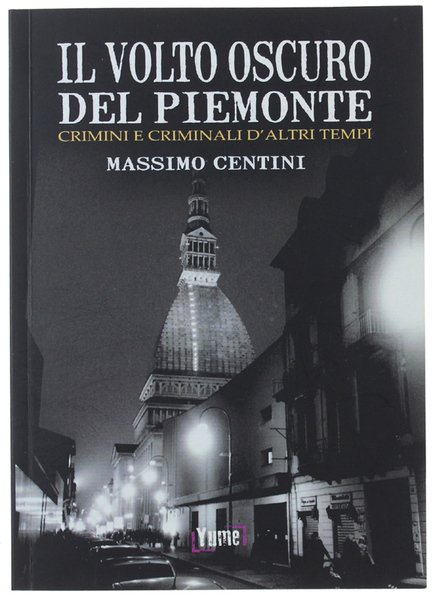IL VOLTO OSCURO DEL PIEMONTE. Crimini e criminali d'altri tempi.