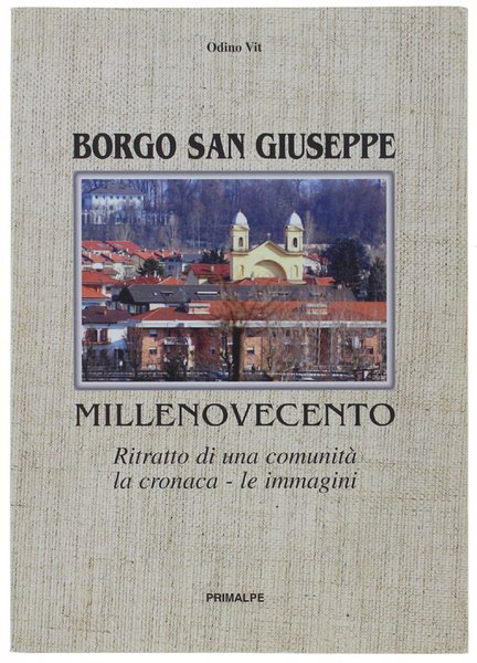 BORGO SAN GIUSEPPE. MILLENOVECENTO. Ritratto di una comunità, la cronaca, le immagini.