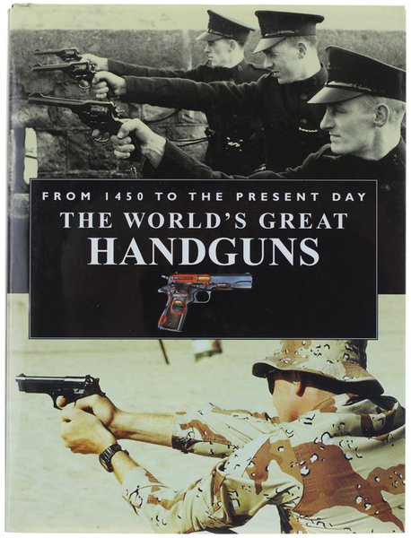 THE WORLD'S GREAT HANDGUNS. From 1450 to the Present Day.