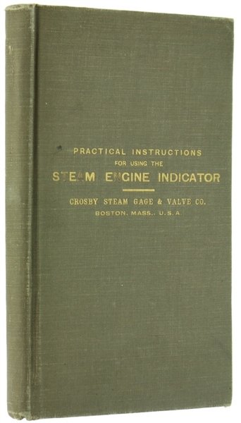 PRACTICAL INSTRUCTION Relating to the Construction and Use of the Steam Engine Indicator. CROSBY INDICATOR. Part I, Part II, Part III.