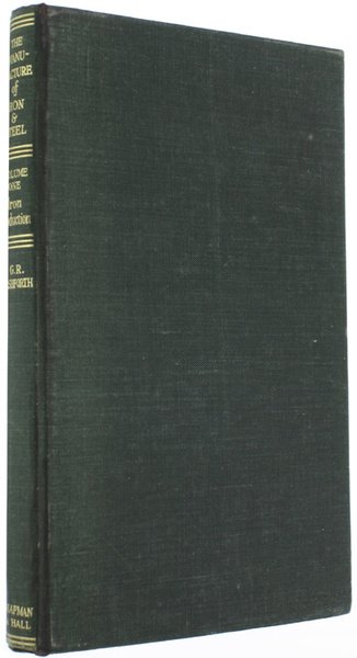 THE MANUFACTURE OF IRON AND STEEL. Volume I - IRON …