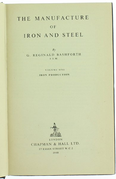 THE MANUFACTURE OF IRON AND STEEL. Volume I - IRON …