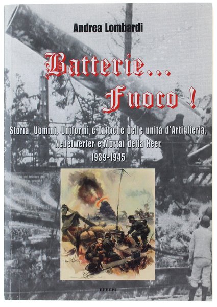 BATTERIE… FUOCO! Storia, Uomini, Uniformi e Tattiche della Heeresartillerie 1939-1945.