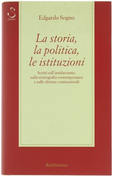 LA STORIA, LA POLITICA, LE ISTITUZIONI. Scritti sull'antifascismo, sulla storiografia …