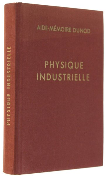 PHYSIQUE INDUSTRIELLE. A l'usage des ingénieurs, constructeurs-mécaniciens, industriels, chefs d'ateliers …