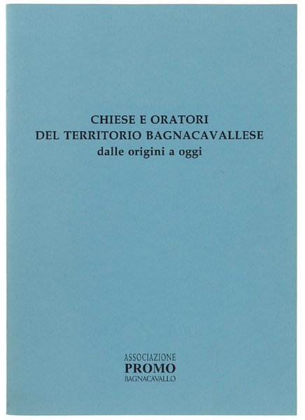 CHIESE E ORATORI DEL TERRITORIO BAGNACAVALLESE DALLE ORIGINI A OGGI.