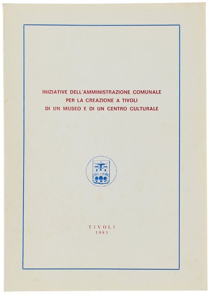 INIZIATIVE DELL'AMMINISTRAZIONE COMUNALE PER LA CREAZIONE A TIVOLI DI UN MUSEO E DI UN CENTRO CULTURALE.