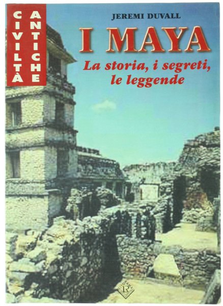 I MAYA. La storia, i segreti, le leggende.