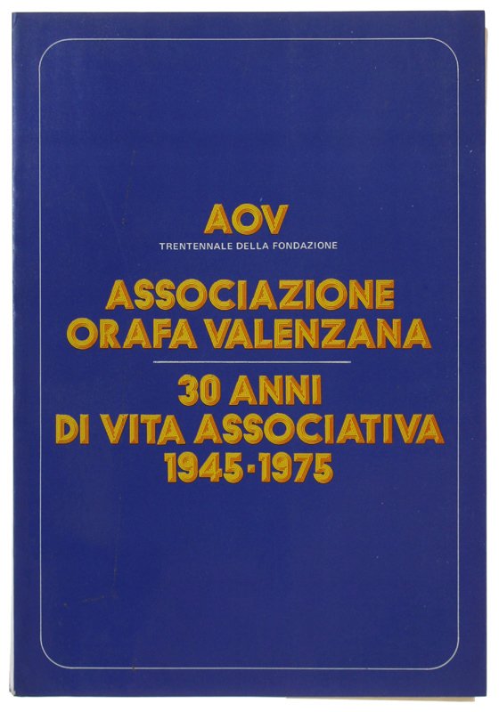 ASSOCIAZIONE ORAFA VALENZANA - 30 ANNI DI VITA ASSOCIATIVA 1945-1975.