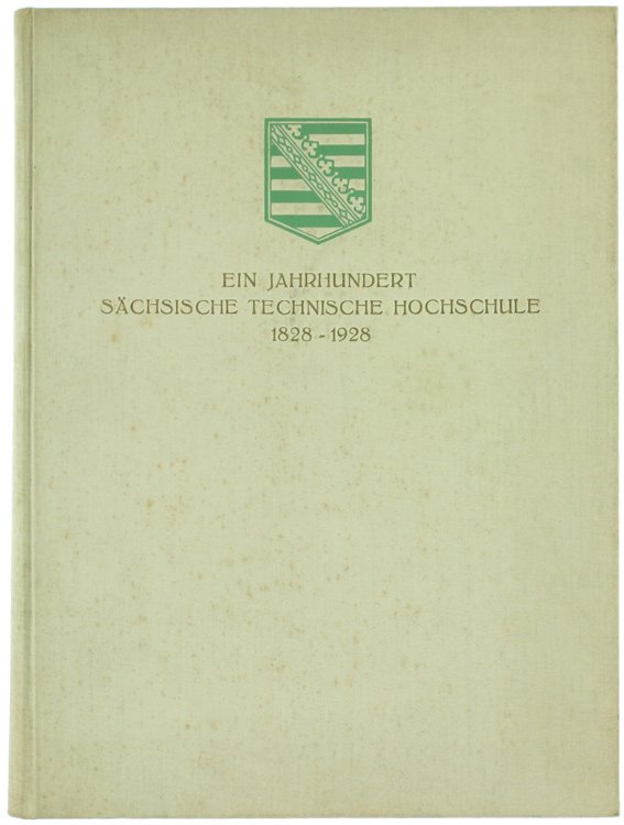 EIN JAHRHUNDERT SÄCHSISCHE TECHNISCHE HOCHSCHULE 1828-1928. Festschrift zur Jahrhundertfeier 4. …