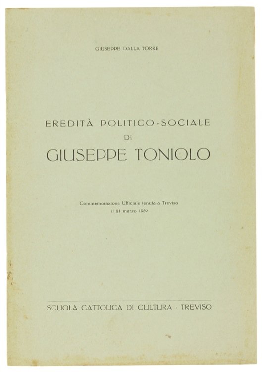 EREDITA' POLITICO-SOCIALE DI GIUSEPPE TONIOLO. Commemorazione Ufficiale tenuta a Treviso …