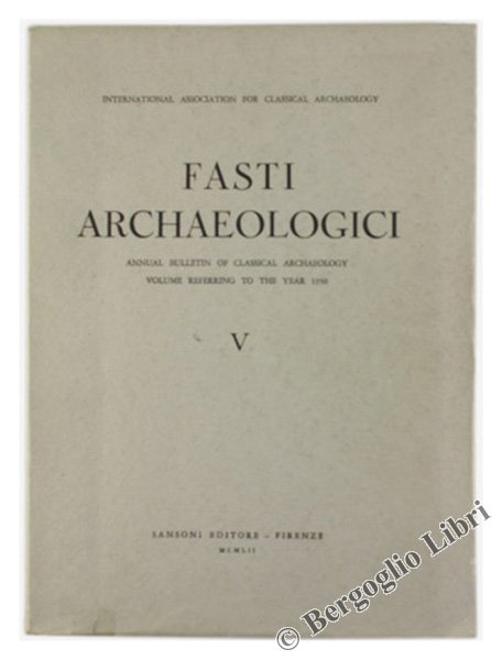 FASTI ARCHAEOLOGICI. Vol. V - Annual Bulletin of Classical Archaeology. …