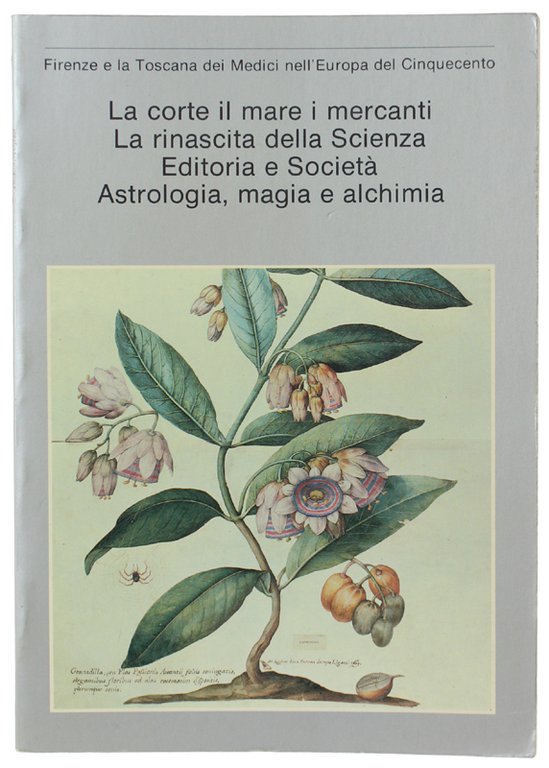 Firenze e la Toscana dei Medici nell'Europa del Cinquecento LA CORTE, IL MARE, I MERCANTI. LA RINASCITA DELLA SCIENZA. EDITORIA E SOCIETÀ. ASTROLOGIA, MAGIA E ALCHIMIA