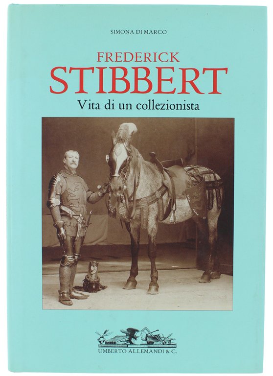 FREDERICK STIBBERT. 1838-1906. Vita di un collezionista.