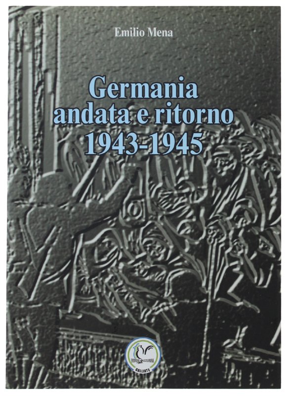 GERMANIA ANDATA E RITORNO 1943-1945. Cronaca di un viaggio in …