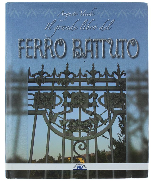 IL GRANDE LIBRO DEL FERRO BATTUTO. (Il ferro battuto storia …