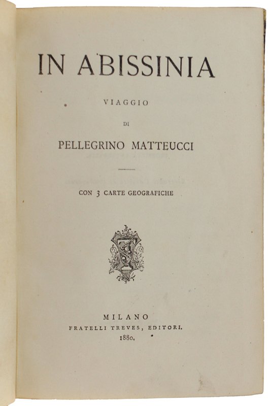 IN ABISSINIA, Viaggio di Pellegrino Matteucci. Con 3 carte geografiche.