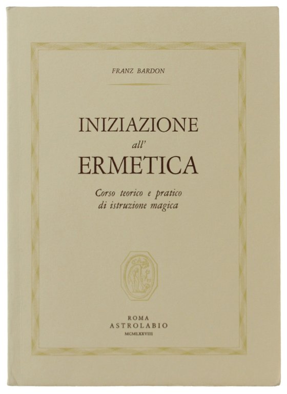 INIZIAZIONE ALL'ERMETICA Corso teorico e pratico di istruzione magica