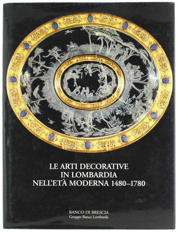 LE ARTI DECORATIVE IN LOMBARDIA NELL'ETA' MODERNA 1480-1780.