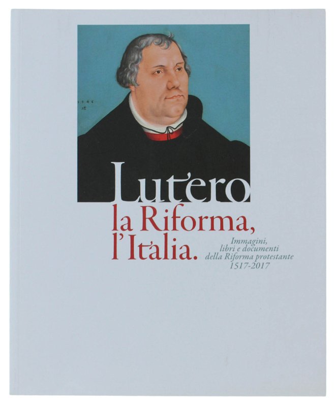 LUTERO, LA RIFORMA, L'ITALIA. Immagini libri e documenti della Riforma …
