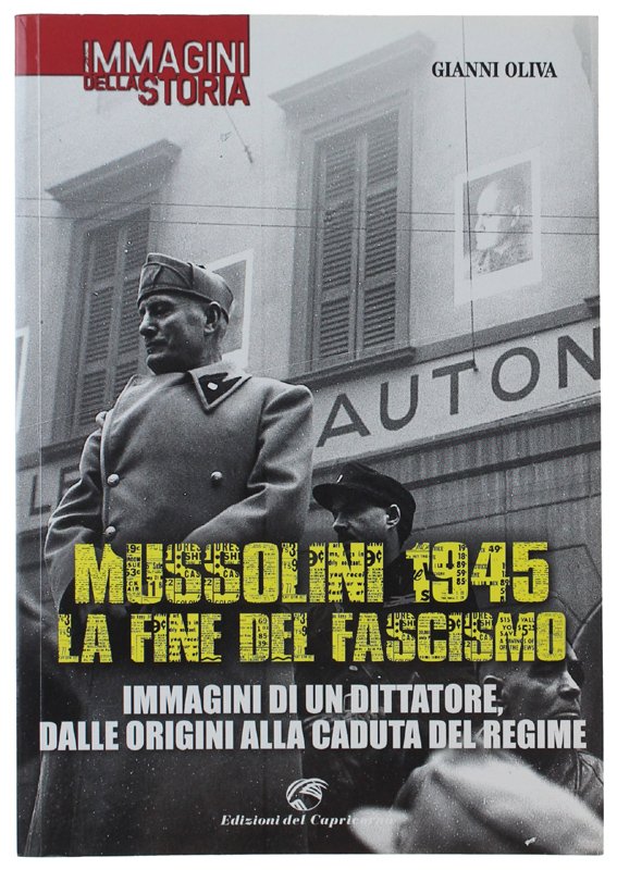 MUSSOLINI 1945: LA FINE DEL FASCISMO. Immagini di un dittatore, …