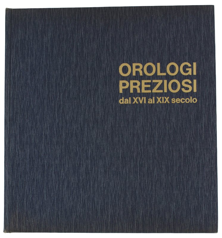 OROLOGI PREZIOSI DAL XVI AL XIX SECOLO. Con un profilo …