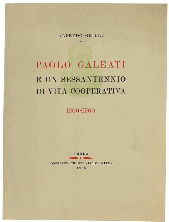 PAOLO GALEATI E UN SESSANTENNIO DI VITA COOPERATIVA 1900-1960.