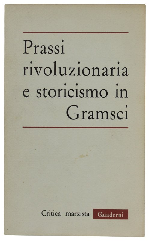 PRASSI RIVOLUZIONARIA E STORICISMO IN GRAMSCI