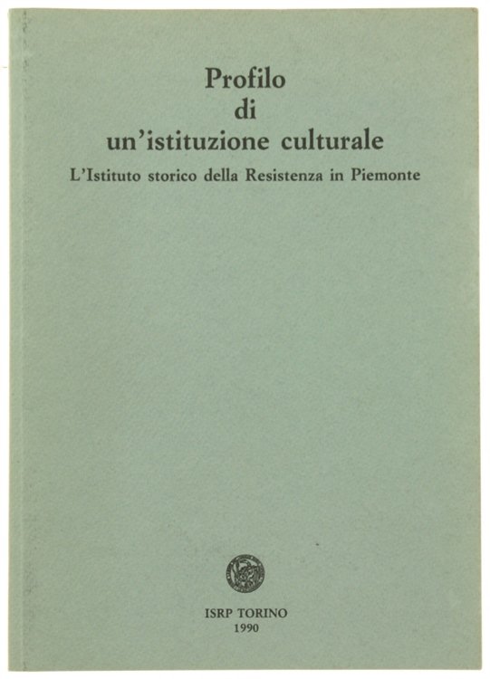 PROFILO DI UN'ISTITUZIONE CULTURALE. L'Istituto storico della Resistenza in Piemonte.