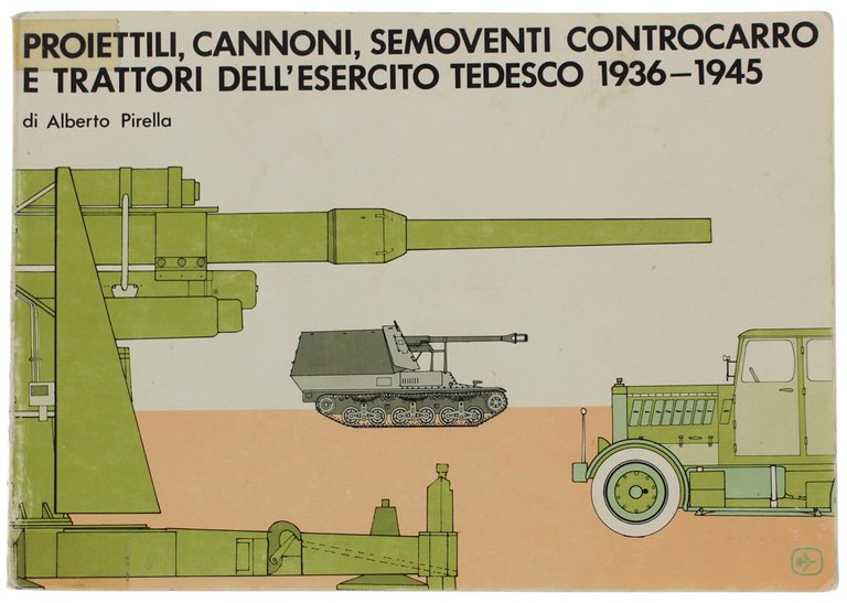 PROIETTILI, CANNONI, SEMOVENTI CONTROCARRO E TRATTORI DELL'ESERCITO TEDESCO 1936-1945.