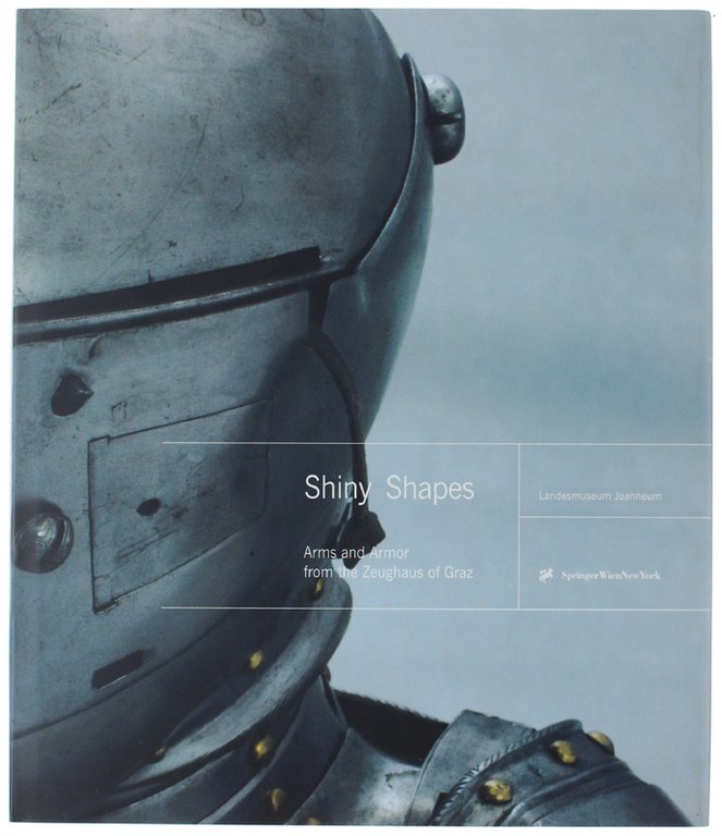 SHINY SHAPES. Arms and Armor from the Zeughaus of Graz.