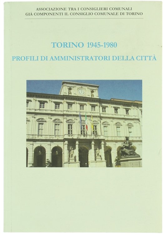 TORINO 1945-1980. PROFILI DI AMMINISTRATORI DELLA CITTA'.
