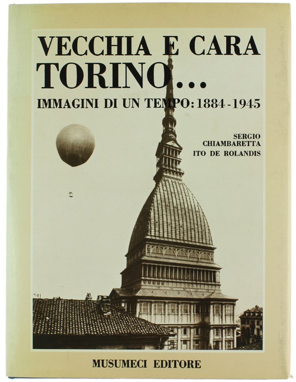VECCHIA E CARA TORINO. Immagini di un tempo: 1884-1945.
