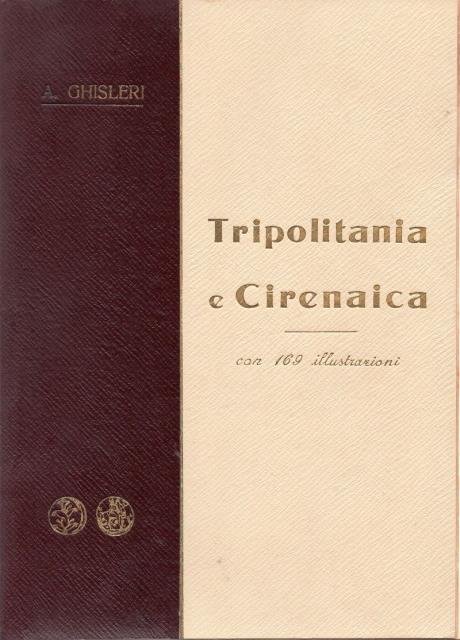 Tripolitania e Cirenaica. Dal Mediterraneao al Sahara. Monografia storico - …