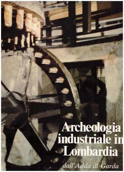 Archeologia industriale in Lombardia.Dall'Adda al Garda