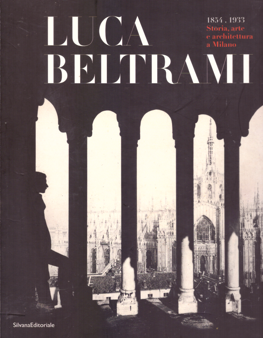 Luca Beltrami (1854-1933). Storia, arte e architettura a Milano. Monografia