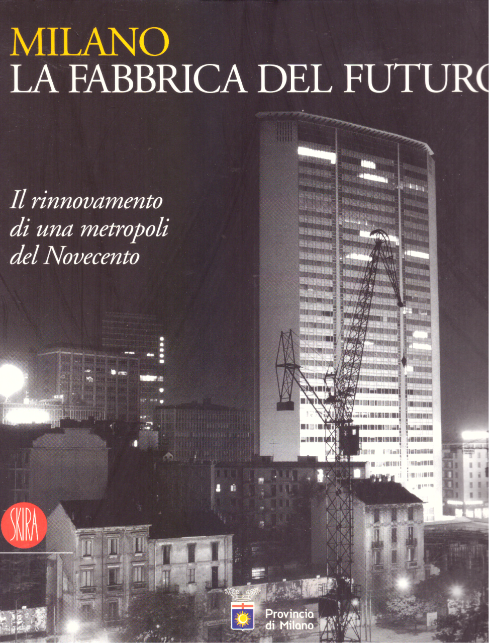 Milano la fabbrica del futuro. Il rinnovamento di una metropoli …