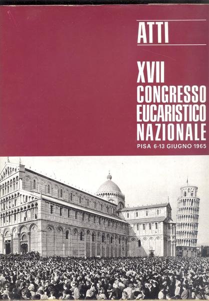 ATTI - XVII CONGRESSO EUCARISTICO NAZIONALE - PISA 6-13 GIUGNO …