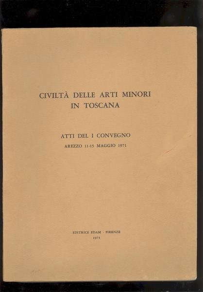 CIVILTA' DELLE ARTI MINORI IN TOSCANA .ATTI DEL I CONVEGNO. …