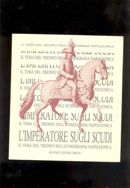 L'IMPERATORE SUGLI SCUDI.IL TEMA DEL TRIONFO NELL'ICONOGRAFIA NAPOLEONICA.